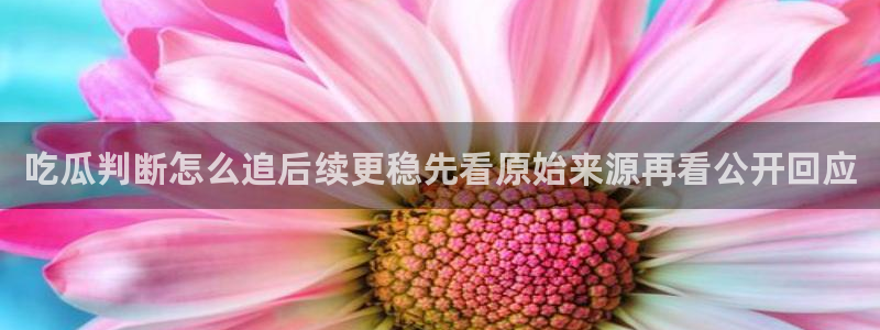网曝热门吃瓜事件合集:吃瓜判断怎么追后续更稳先看原始来源再看公开回应