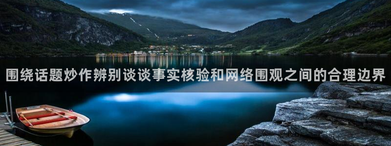 51吃瓜黑料网:围绕话题炒作辨别谈谈事实核验和网络围观之间的合理边界