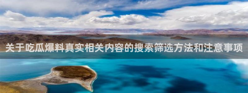 黑料不打烊在线吃瓜爆瓜2:关于吃瓜爆料真实相关内容的搜索筛选方法和注意事项