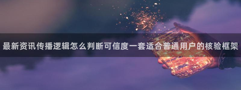 51cgfun今日吃瓜：最新资讯传播逻辑怎么判断可信度一套适合普通用户的核验框架