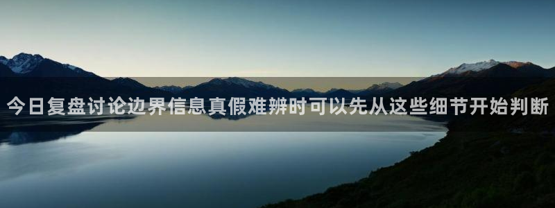 吃瓜大赛:今日复盘讨论边界信息真假难辨时可以先从这些细节开始判断
