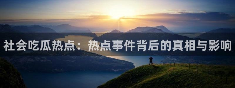 吃瓜黑料网站：社会吃瓜热点：热点事件背后的真相与影响