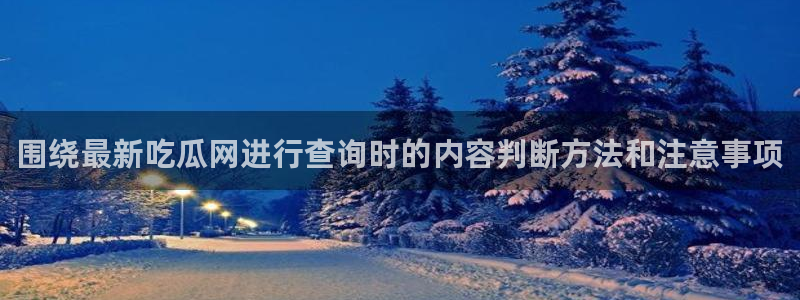 qq吃瓜群:围绕最新吃瓜网进行查询时的内容判断方法和注意事项