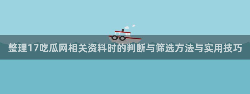 吃瓜爆料网:整理17吃瓜网相关资料时的判断与筛选方法与实用技巧