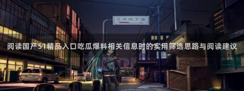 吃瓜网:阅读国产51精品入口吃瓜爆料相关信息时的实用筛选思路与阅读建议