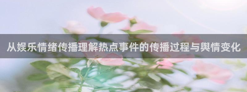 51吃瓜最新网址：从娱乐情绪传播理解热点事件的传播过程与舆情变化