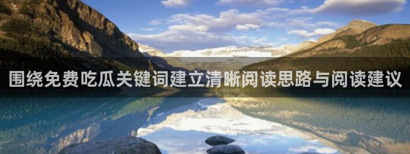吃瓜黑料爆料：围绕免费吃瓜关键词建立清晰阅读思路与阅读建议